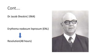 Cont….
Dr Jacob Sheskin( 1964)
Erythema nodosum leprosum (ENL)
Resolution(48 hours)
 