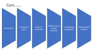 Cont……..
Sarcoidosis
Cutaneous
lupus
Behçet's
syndrome
Inflammatory
bowel
diseases
Ankylosing
spondylitis
Rheumatoid
arthritis
 