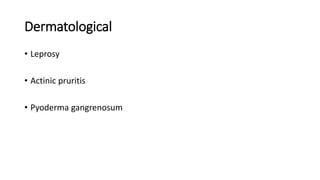 Dermatological
• Leprosy
• Actinic pruritis
• Pyoderma gangrenosum
 
