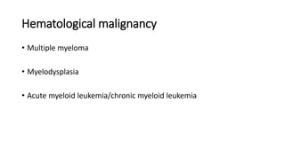 Hematological malignancy
• Multiple myeloma
• Myelodysplasia
• Acute myeloid leukemia/chronic myeloid leukemia
 