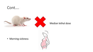 Cont….
Median lethal dose
• Morning sickness
 