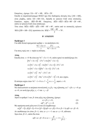 ˆ
Επομένως , έχουμε:      ,   20 .
Επειδή το παραλληλόγραμμο ΒΑΕΖ έχει δύο διαδοχικές πλευρές ίσες      ,
είναι ρόμβος, οπότε      , δηλαδή το τρίγωνο ΕΔΖ είναι ισοσκελές.
ˆ
ˆ
ˆ
ˆ
ˆ
Επιπλέον, ισχύει:     80 . Επομένως       80  20  60 ,
οπότε το τρίγωνο ΕΔΖ είναι ισόπλευρο.
ˆ
ˆ
ˆ
Τότε είναι:       100  60  40 , οπότε από το ισοσκελές τρίγωνο
180  40
ˆ
 70 .
        προκύπτει ότι:  
2

Β΄ ΛΥΚΕΙΟΥ
Πρόβλημα 1
Για κάθε θετικό πραγματικό αριθμό x να αποδείξετε ότι:
9 x 2  3x  1
27 x
 2
 6.
9 x  3x  1
x
Για ποιες τιμές του x ισχύει η ισότητα;
Λύση
Επειδή είναι x  0 θα είναι και 9 x 2  3x  1  0 , οπότε αρκεί να αποδείξουμε ότι:

 9 x  3x  1  27 x  6 x  9 x  3x  1
  9 x  3 x  1  6 x  9 x  3x  1  27 x  0
  9 x  3 x  1 9 x  3x  1  27 x  0.
  9 x  1  9 x  27 x  0
  9 x  1  36 x  0   9 x  1  0, που ισχύει.
2

2

2

2

2

2

2

2

2

2

2

2

2

2

2

2

2

2

Η ισότητα ισχύει όταν 9 x 2  1  0  x 2 

2

2

1
1
 x  , αφού x  0.
9
3

Πρόβλημα 2
Να υπολογιστούν οι ακέραιοι συντελεστές  ,  ,  της εξίσωσης  x 2   x    0 με
  0 , αν αυτή έχει ρίζες x1  1 και x2   .
Λύση
Αφού οι αριθμοί 1 και  είναι ρίζες της εξίσωσης, έχουμε:
     0,
(1)
 2   2    0.
(2)
Με αφαίρεση κατά μέλη των (1) και (2) λαμβάνουμε
   2  1      1  0     1       0    1 ή       0.

Αν υποθέσουμε ότι είναι   1, τότε     1 και     0 , αδύνατο.
Άρα είναι   1 , οπότε θα είναι:

1
.
      0    
 1 
 1
 1

 