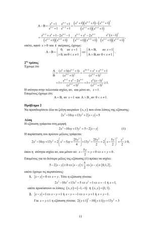11
( )( ) ( )
( )( )
( )( ) ( )( )
( )
( )( )
22 11
1 2 1 2
22 1 2 1
1 2 1 2 1 2
1 1 11 1
B
1 1 1 1
11 2 1 2
,
1 1 1 1 1 1
k k kk k
k k k k
kk k k k k k
k k k k k k
x x xx x
x x x x
x xx x x x x x
x x x x x x
+ ++
+ + + +
+ + + +
+ + + + + +
+ + − ++ +
Α −= − =
+ + + +
−+ + − − + −
= = =
+ + + + + +
οπότε, αφού 0x > και k ακέραιος, έχουμε:
0, αν 1 , αν 1
0, αν0 1 ,αν 0 1
x x
x x
= Α = Β =   
Α − Β= ⇔   
> < ≠ Α > Β < ≠   
.
2ος
τρόπος
Έχουμε ότι
2 2 2 2
1 2 1 2
2 1 2
1 2 1 2
( 1)( 1) 1
( 1) ( 1)
2 ( 1)
1 1 1.
( 1) ( 1)
k k k k k
k k
k k k k
k k
x x x x x
x x
x x x x x
x x
+ + +
+ +
+ +
+ +
Α + + + + +
= =
Β + +
+ − −
=+ =+ ≥
+ +
Η ισότητα στην τελευταία ισχύει, αν, και μόνο αν, 1x = .
Επομένως έχουμε ότι:
,Α = Β αν 1x = και A B> , αν 0 1x< ≠ .
Πρόβλημα 2
Να προσδιορίσετε όλα τα ζεύγη ακεραίων ( ),x y που είναι λύσεις της εξίσωσης:
2 2
2 10 13 2 5x xy y x y− + + − =
Λύση
Η εξίσωση γράφεται στη μορφή
2 2
2 10 13 5 2x xy y x y− + =− − (1)
Η παράσταση του πρώτου μέλους γράφεται:
22 2 2
2 2 2 225 25 5
2 10 13 2 5 13 2 0,
4 2 2 2
y y y y
x xy y x xy y x
   
− + = − + + − = − + ≥   
  
όπου η ισότητα ισχύει αν, και μόνον αν:
5
0 0
2
y
x y x y− = = ⇔ = = .
Επομένως για το δεύτερο μέλος της εξίσωσης (1) πρέπει να ισχύει:
{ }
5
5 2 0 0,1,2 ,
2
x y x y x y− − ≥ ⇔ − ≤ ⇔ − ∈
οπότε έχουμε τις περιπτώσεις:
1. 0x y x y− = ⇔ = . Τότε η εξίσωση γίνεται:
2 2 2 2
2 10 13 5 1 1 ή 1,x x x x x x− + =⇔ =⇔ =− =
οπότε προκύπτουν οι λύσεις: ( ) ( ) ( ) ( ), 1, 1 ή , 1, 1x y x y= − − = .
2. 1 1 ή 1 1 ή 1x y x y x y x y x y− = ⇔ − = − = − ⇔ = + = − .
Για 1x y= ± η εξίσωση γίνεται: ( ) ( )
2 2
2 1 10 1 13 3y y y y± − ± + =
 
