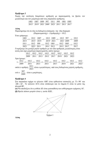2
Πρόβλημα 3
Χωρίς την εκτέλεση διαιρέσεων αριθμητή με παρανομαστή, να βρείτε τον
μεγαλύτερο και τον μικρότερο από τους παρακάτω αριθμούς:
1003 1007 1009 997 1011 999 1001 1005
, , , , , , ,
2015 2019 2021 2009 2023 2011 2013 2017
.
Λύση
Παρατηρούμε ότι σε όλα τα δεδομένα κλάσματα την ίδια διαφορά:
(Παρανομαστής) - (Αριθμητής) = 1012.
Έτσι γράφουμε:
1003 1012 1007 1012 1009 1012 997 1012
1 , 1 , 1 , 1
2015 2015 2019 2019 2021 2021 2009 2009
1011 1012 999 1012 1001 1012 1005 1012
1 , 1 , 1 , 1
2023 2023 2011 2011 2013 2013 2017 2017
=− =− =− =−
=− =− =− =−
Γνωρίζουμε ότι μεταξύ ρητών αριθμών με τον ίδιο αριθμητή, μεγαλύτερος είναι
αυτός που έχει μικρότερο παρανομαστή, οπότε έχουμε:
1012 1012 1012 1012 1012 1012 1012 1012
2009 2011 2013 2015 2017 2019 2021 2023
> > > > > > >
Άρα έχουμε:
1012 1012 1012 1012 1012 1012 1012 1012
1 1 1 1 1 1 1 1 ,
2009 2011 2013 2015 2017 2019 2021 2023
− < − < − < − < − < − < − < −
οπότε ο αριθμός
1011
2023
είναι ο μεγαλύτερος από τους δεδομένους ρητούς αριθμούς,
ενώ ο
997
2009
είναι ο μικρότερος.
Πρόβλημα 4
Στο παρακάτω σχήμα το τρίγωνο ΑΒΓ είναι ορθογώνιο ισοσκελές με ˆ 90Α = 
και
ΑΒ = ΑΓ . Το τρίγωνο ΑΓΔ είναι ισόπλευρο και το σημείο Ε είναι το μέσο της
πλευρά ΒΓ.
(α) Να αποδείξετε ότι η ευθεία ΔΕ είναι μεσοκάθετη του ευθύγραμμου τμήματος ΑΓ.
(β) Βρείτε πόσων μοιρών είναι η γωνία ˆΒ∆Ε .
Σχήμα 1
Λύση
 