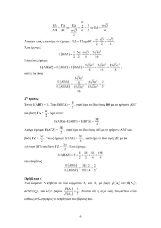 6
1 32
2 43
2
α
α
αα
Ε∆ Γ∆ Ε∆
= ⇔ = = ⇔ Ε∆=
ΑΗ ΑΓ
.
Διαφορετικά, μπορούμε να έχουμε:
3 3
60 .
2 2 4
α α
ηµΕ∆ = Γ∆ = ⋅ =
Άρα έχουμε:
( )
2
1 5 3 5 3
2 2 4 16
α α α
Ε Β∆Ζ = ⋅ ⋅ = .
Επομένως έχουμε:
( ) ( ) ( )
2 2 2
5 3 5 3 15 3
8 16 16
α α α
Ε ΑΒ∆Ζ = Ε ΑΒΖ + Ε Β∆Ζ = + = ,
οπότε θα είναι
( )
( )
2
2
2 2
3 3
6 3 28 .
515 3 15 3
16
α
α
α α
Ε ΑΒ∆
= = =
Ε ΑΒ∆Ζ
2ος
τρόπος
Έστω Ε(ΑΒΓ) = Ε. Τότε Ε(ΒΓΔ) =
2
Ε
, γιατί έχει το ίδιο ύψος ΒΘ με το τρίγωνο ΑΒΓ
και βάση ΓΔ =
2
α
. Άρα είναι:
Ε(ΑΒΔ)=Ε(ΑΒΓ) + Ε(ΒΓΔ) =
3
2
Ε
.
Ακόμα έχουμε: Ε(ΑΓΖ) =
3
2
Ε
, γιατί έχει το ίδιο ύψος ΑΗ με το τρίγωνο ΑΒΓ και
βάση ΓΖ =
3
2
α
. Τέλος έχουμε Ε(ΓΔΖ) =
3
4
Ε
, γιατί έχει το ίδιο ύψος ΔΕ με το
τρίγωνο ΒΓΔ και βάση ΓΖ =
3
2
α
. Έτσι έχουμε:
3 3 15
( )
2 2 4 4
Ε Ε Ε Ε
Ε ΑΒ∆Ζ = Ε + + + =
και επομένως
( )
( )
3 / 2 2
.
15 / 4 5
Ε ΑΒ∆ Ε
= =
Ε ΑΒ∆Ζ Ε
Πρόβλημα 4
Ένα διαμάντι Δ κόβεται σε δύο κομμάτια 1∆ και 2∆ με βάρη ( ) ( )1 2καιβ β∆ ∆ ,
αντίστοιχα, και λόγο βαρών
( )
( )
1
2
3
7
β
β
∆
=
∆
. Δίνεται ότι η αξία ενός διαμαντιού είναι
ευθέως ανάλογη προς το τετράγωνο του βάρους του.
 