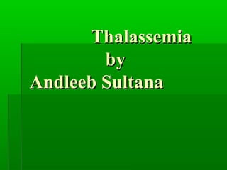 ThalassemiaThalassemia
byby
Andleeb SultanaAndleeb Sultana
 