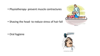 • Physiotherapy- prevent muscle contractures
• Shaving the head- to reduce stress of hair fall
• Oral hygiene
 