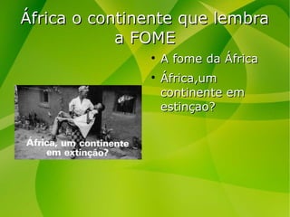 África o continente que lembraÁfrica o continente que lembra
a FOMEa FOME
A fome da ÁfricaA fome da África
África,umÁfrica,um
continente emcontinente em
estinçao?estinçao?