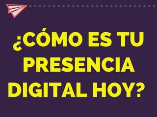 ¿CÓMO ES TU
PRESENCIA
DIGITAL HOY?
 