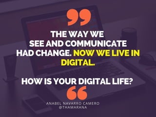 THE WAY WE 
SEE AND COMMUNICATE
HAD CHANGE. NOW WE LIVE IN
DIGITAL.
HOW IS YOUR DIGITAL LIFE?
ANABEL NAVARRO CAMERO
@THAMARANA
 
