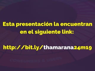 Esta presentación la encuentran
en el siguiente link:
http://bit.ly/thamarana24m19
 