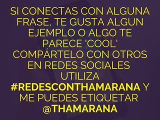 SI CONECTAS CON ALGUNA
FRASE, TE GUSTA ALGUN
EJEMPLO O ALGO TE
PARECE 'COOL'
COMPÁRTELO CON OTROS
EN REDES SOCIALES
UTILIZA
#REDESCONTHAMARANA Y
ME PUEDES ETIQUETAR
@THAMARANA
 