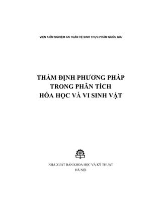 VIỆN KIỂM NGHIỆM AN TOÀN VỆ SINH THỰC PHẨM QUỐC GIA
THẨM ĐỊNH PHƯƠNG PHÁP
TRONG PHÂN TÍCH
HÓA HỌC VÀ VI SINH VẬT
NHÀ XUẤT BẢN KHOA HỌC VÀ KỸ THUẬT
HÀ NỘI
 