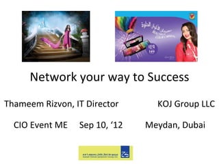 Network your way to Success
Thameem Rizvon, IT Director      KOJ Group LLC

  CIO Event ME   Sep 10, ‘12   Meydan, Dubai
 
