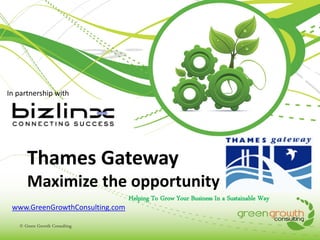 In partnership with

Thames Gateway
Maximize the opportunity
www.GreenGrowthConsulting.com
© Green Growth Consulting

Helping To Grow Your Business In a Sustainable Way

 