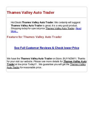 Thames Valley Auto Trader
Hot Deals Thames Valley Auto Trader. We certainly will suggest
Thames Valley Auto Trader is great. It is a very good product.
Shopping today for special price Thames Valley Auto Trader. Read
More...
Feature for Thames Valley Auto Trader
See Full Customer Reviews & Check lower Price
We have the Thames Valley Auto Trader on Store. BUYNOW!!!. Thanks
for your visit our website. Please see more details for Thames Valley Auto
Trader at low price Today!!! . We guarantee you will get the Thames Valley
Auto Trader for reasonable price.
 