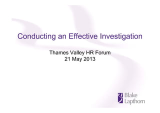 Conducting an Effective Investigation
Thames Valley HR Forum
21 May 2013
 