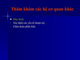Thăm khám các hệ cơ quan khác Mục đích : Xác định các yếu tố thuận lợi. Chẩn đoán phân biệt. 