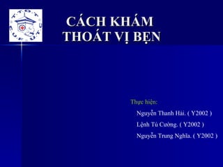 CÁCH KHÁM  THOÁT VỊ BẸN Thực hiện: Nguyễn Thanh Hải. ( Y2002 ) Lệnh Tú Cường. ( Y2002 ) Nguyễn Trung Nghĩa. ( Y2002 ) 