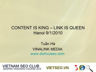 CONTENT IS KING – LINK IS QUEEN
        Hanoi 9/1/2010

             Tuấn Hà
         VINALINK MEDIA
        www.dichvuseo.com
 