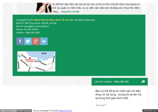 Xu thế làm đẹp hiện nay của chị em phụ nữ là sở hữu một đôi chân mày ngang cá
tính và quyến rũ. Rất nhiều ca sỹ, diễn viên điện ảnh nổi tiếng như Thủy Tiên, Minh
Hằng… cũng Xem chi tiết

Copyright © 2013 Bệnh Viện Đa Khoa Quốc Tế Thu Cúc. All Rights Reserved.
Địa chỉ: 286 Thụy Khuê, Tây Hồ, Hà Nội
Email: tuvan@thucuchospital.vn
Phone: 04 383 55555
Hotline : 0964.080.999

Liên hệ | Hotline : 0964.080.999

Bạn có thể để lại tin nhắn kèm số điện
thoại và nội dung , chúng tôi sẽ liên hệ
lại trong thời gian sớm nhất .
Tên bạn *:
open in browser PRO version

Are you a developer? Try out the HTML to PDF API

pdfcrowd.com

 