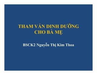 THAM VẤN DINH DƯỠNG
CHO BÀ MẸ
BSCK2 Nguyễn Thị Kim Thoa
 