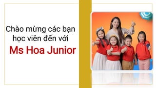 Ms Hoa Junior
Chào mừng các bạn
học viên đến với
 