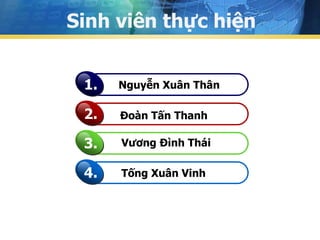Sinh viên thực hiện 
1. Nguyễn Xuân Thân 
2. Đoàn Tấn Thanh 
3. Vương Đình Thái 
4. Tống Xuân Vinh 
 