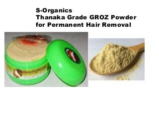 S-Organics
Thanaka Grade GROZ Powder
for Permanent Hair Removal
 