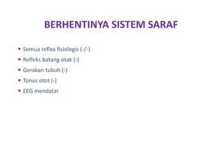 BERHENTINYA SISTEM SARAF
 Semua reflex fisiologis (-/-)
 Refleks batang otak (-)
 Gerakan tubuh (-)
 Tonus otot (-)
 EEG mendatar
 