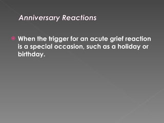 When the trigger for an acute grief reaction is a special occasion, such as a holiday or birthday. 