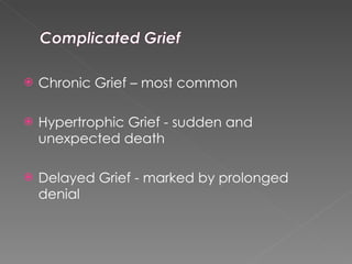 Chronic Grief – most common Hypertrophic Grief - sudden and unexpected death Delayed Grief - marked by prolonged denial 