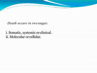 Death occurs in twostages:
i. Somatic, systemic orclinical.
ii. Molecular orcellular.
 