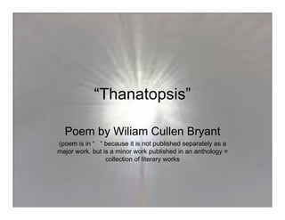 “Thanatopsis”

  Poem by Wiliam Cullen Bryant
(poem is in “ “ because it is not published separately as a
major work, but is a minor work published in an anthology =
                 collection of literary works
 