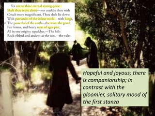 Hopeful and joyous; there
is companionship; in
contrast with the
gloomier, solitary mood of
the first stanza
 