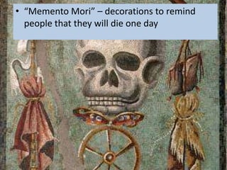 • “Memento Mori” – decorations to remind
  people that they will die one day
 