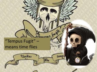 “Tempus Fugit” –
means time flies
 
