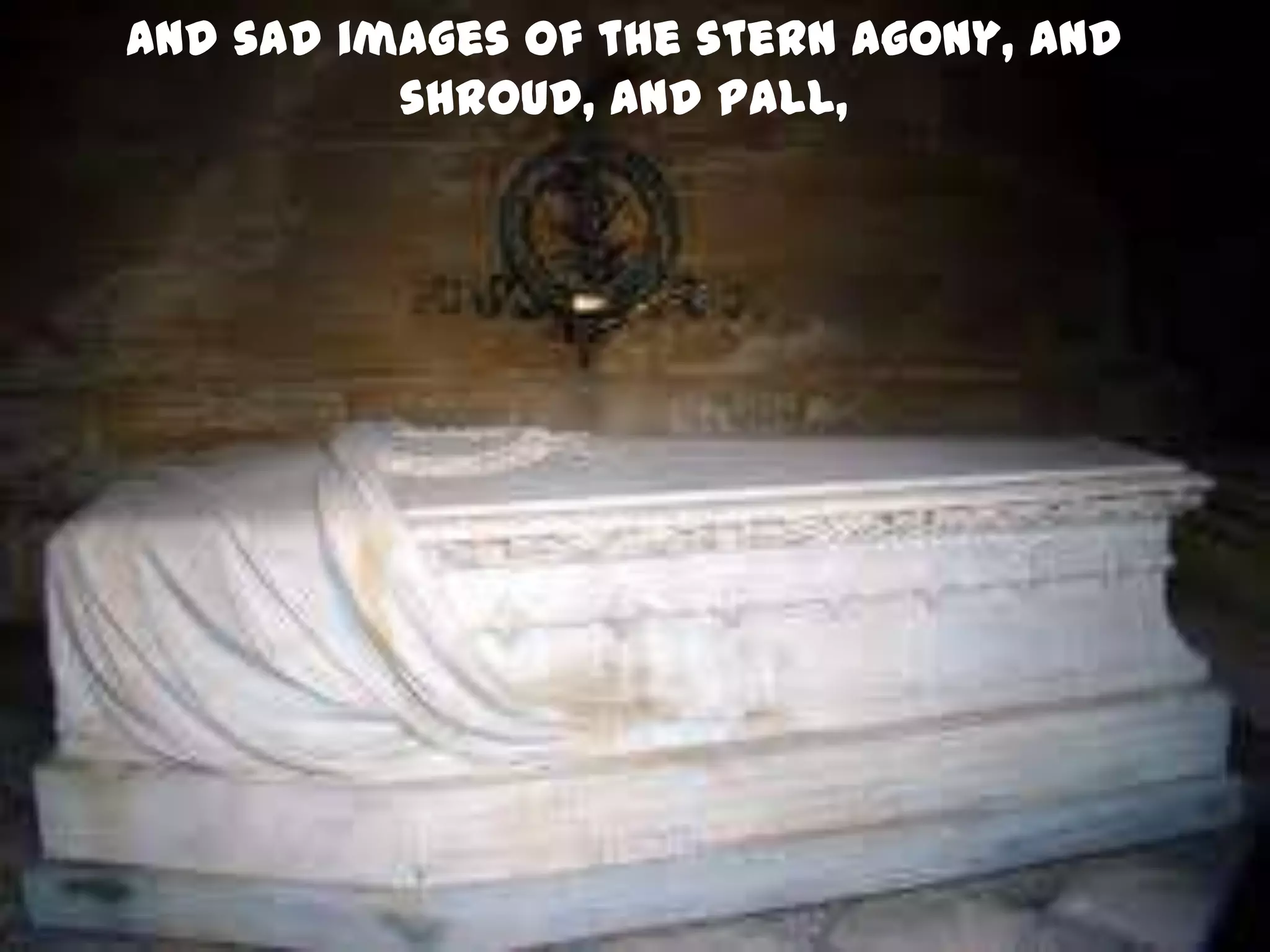 And sad images of the stern agony, and
          shroud, and pall,
 