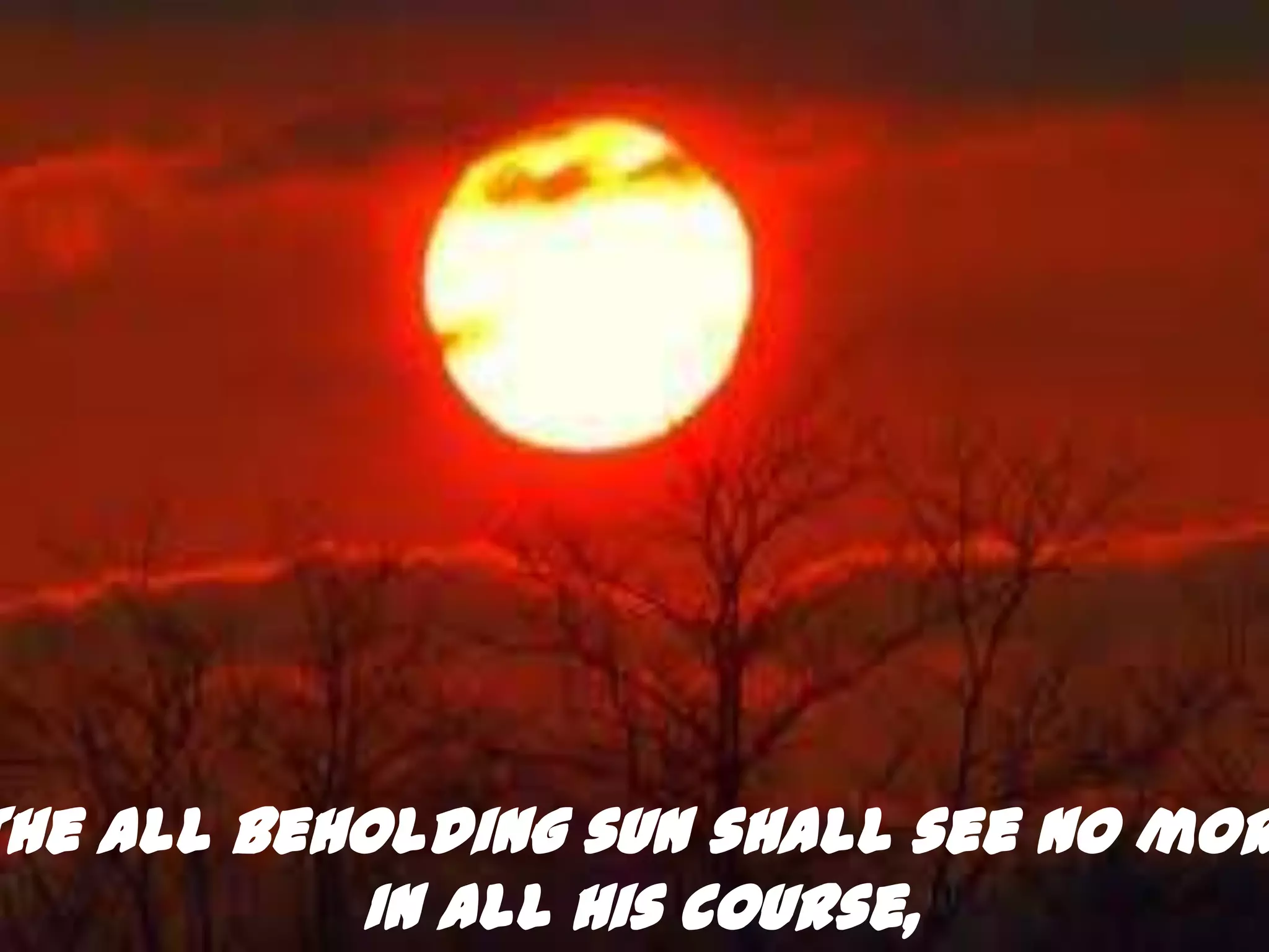 The all beholding sun shall see no mor
           In all his course,
 