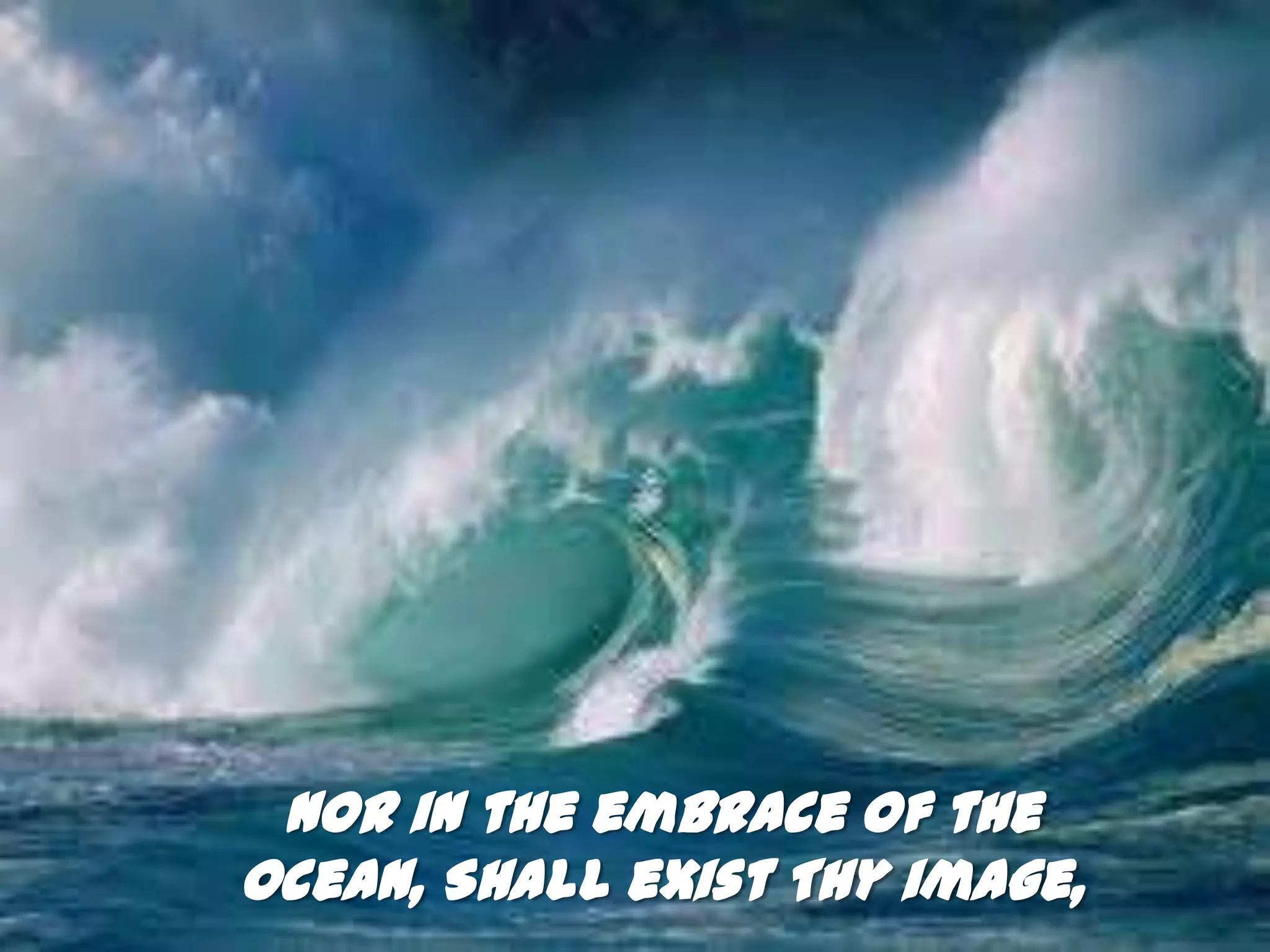 Nor in the embrace of the
ocean, Shall exist Thy image,
 