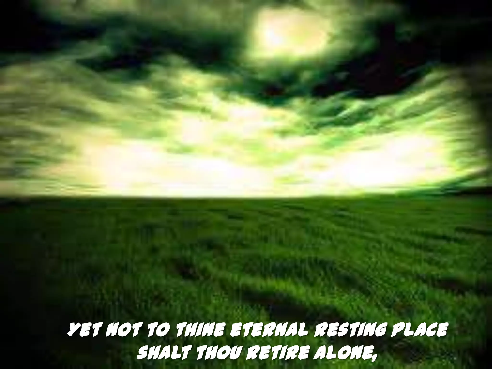 Yet not to thine eternal resting place
       shalt thou retire alone,
 