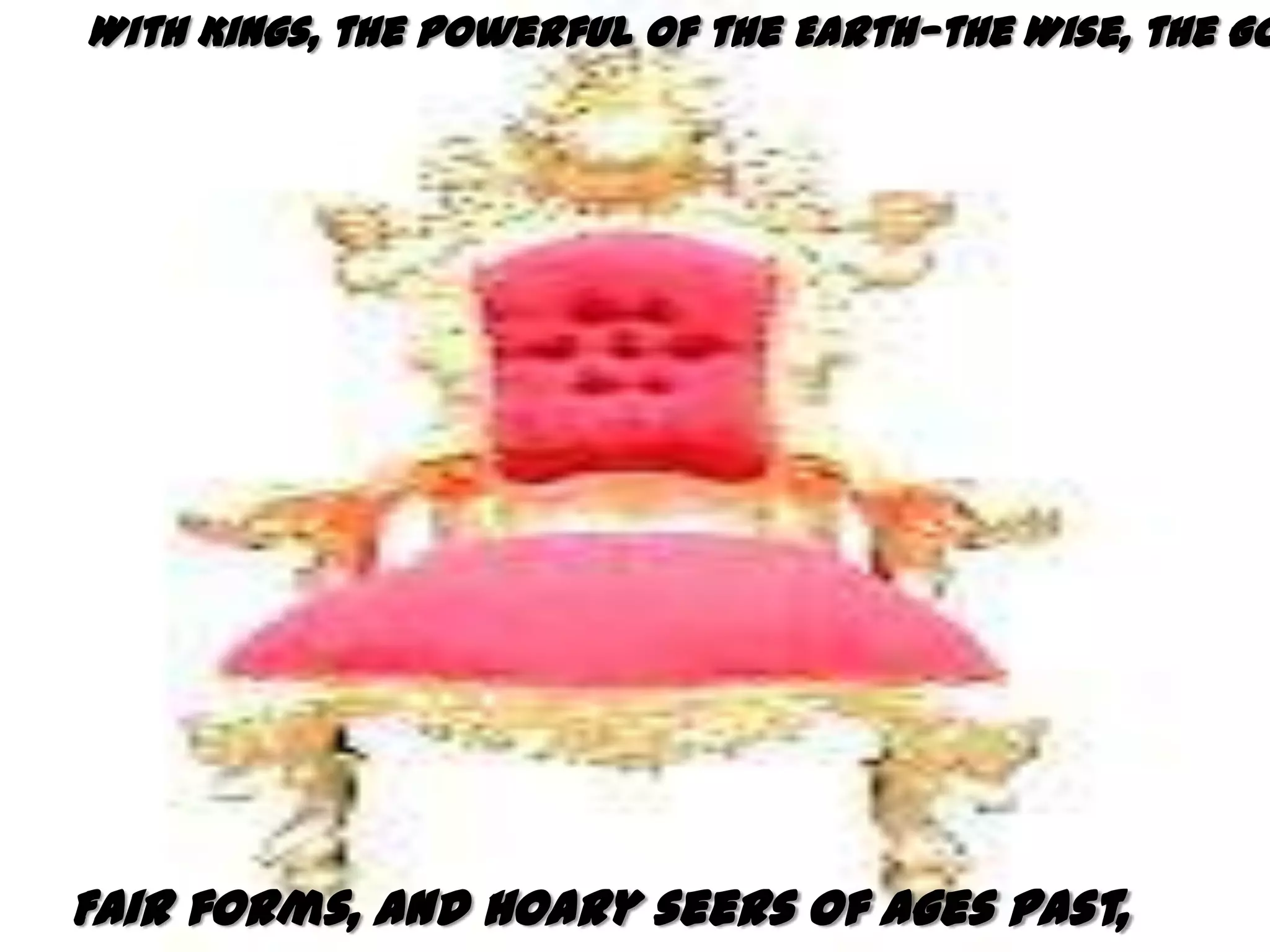 With Kings, the powerful of the Earth—the Wise, the Go




Fair forms, and hoary seers of ages past,
 