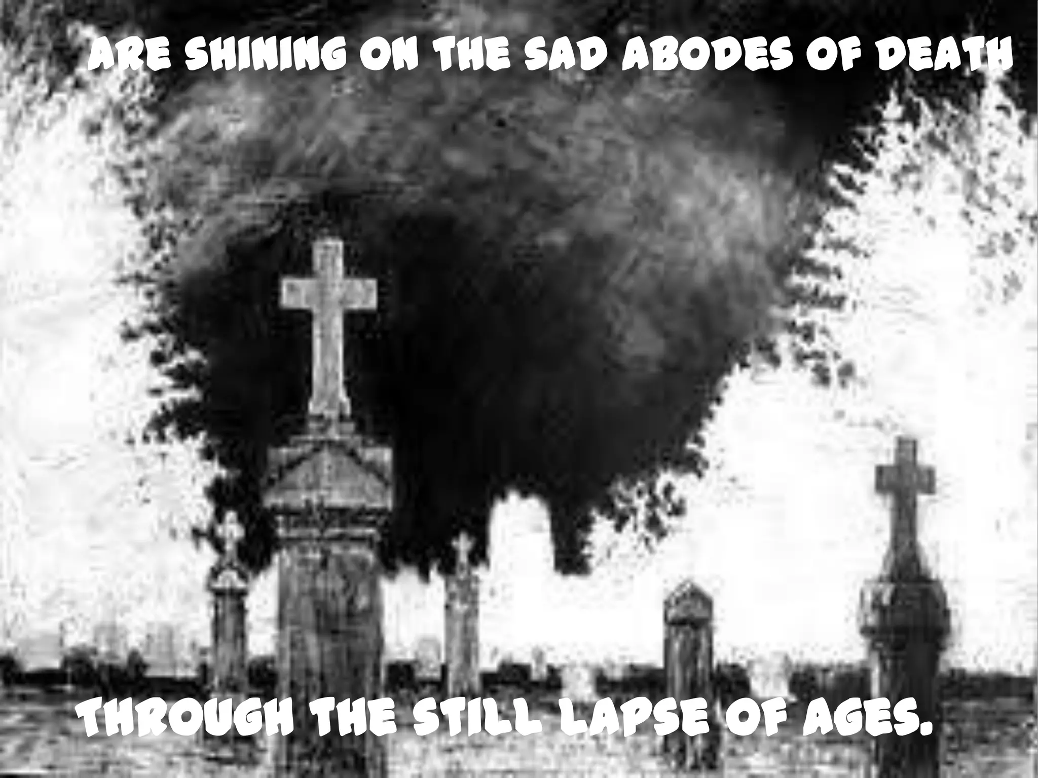 Are shining on the sad abodes of death




Through the still lapse of ages.
 