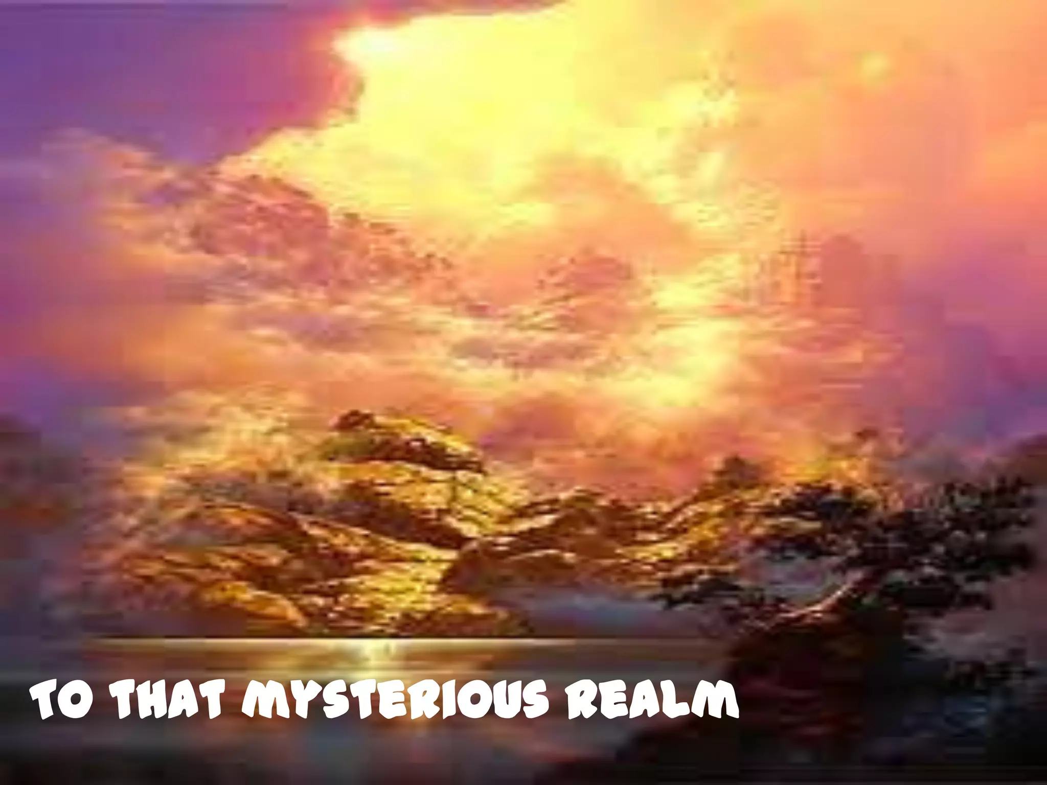 To that mysterious realm
 