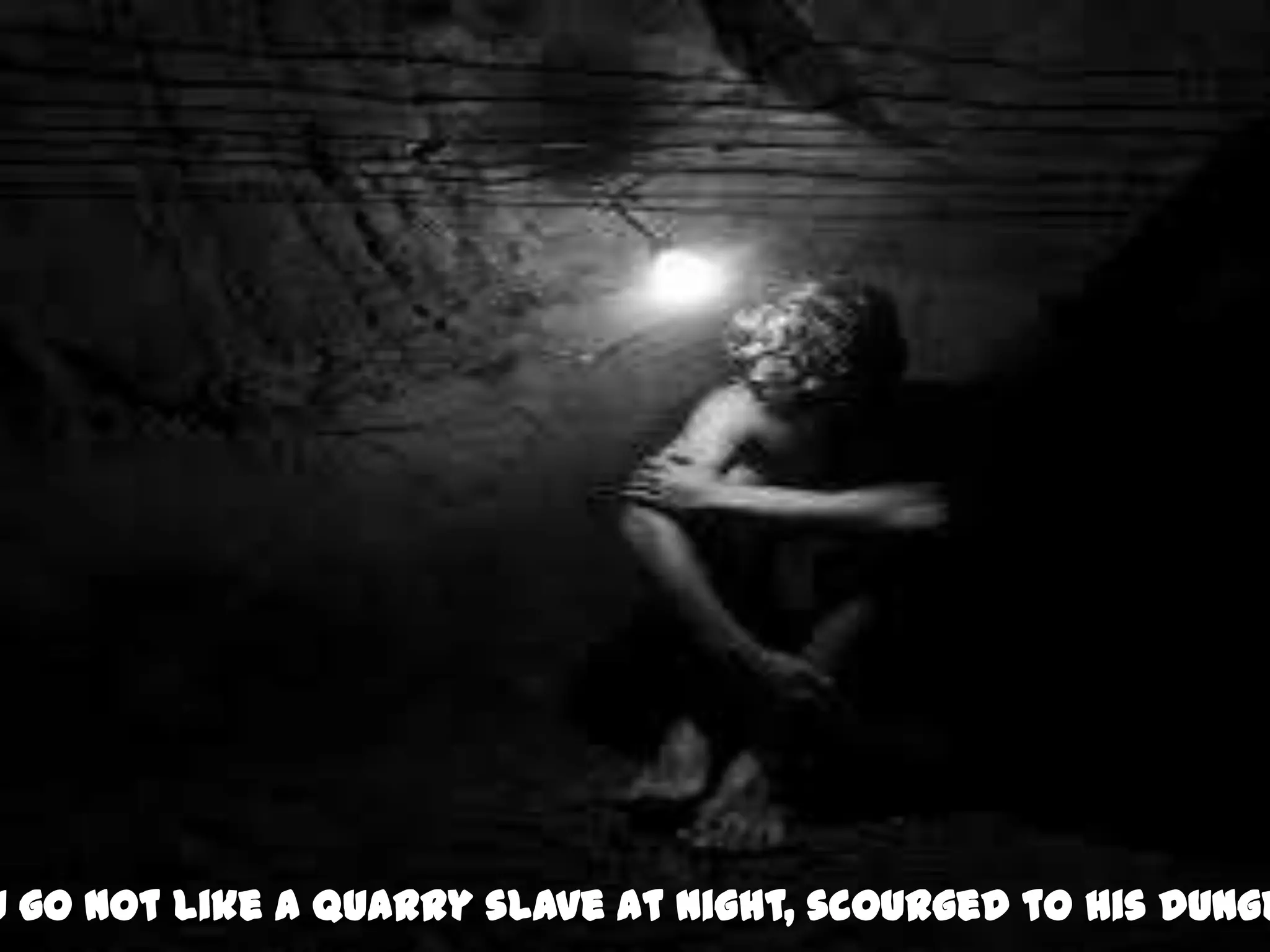 u go not like a quarry slave at night, scourged to his dunge
 