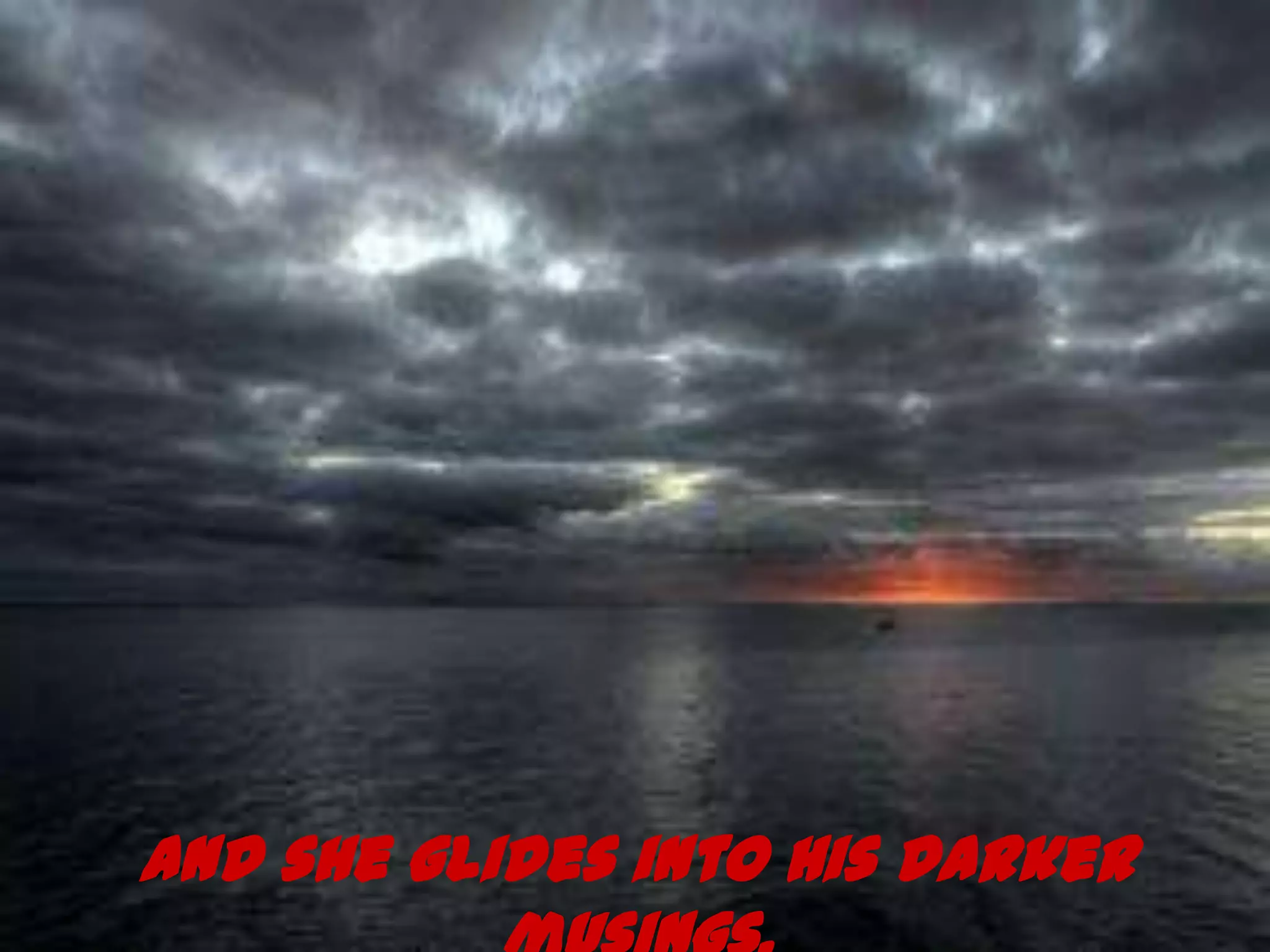 And she glides into his darker
 