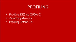 PROFILING
• Profiling DES su CUDA-C
• ZeroCopyMemory
• Profiling Jetson TX1
 