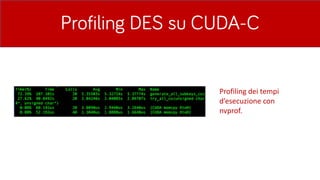 Profiling DES su CUDA-C
Profiling	dei	tempi	
d’esecuzione	con	
nvprof.
 