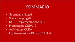 SOMMARIO
• Strumenti utilizzati
• Scopo del progetto
• DES - Implementazione in C
• Introduzione CUDA–C
• Architettura CUDA
• Implementazione DES su CUDA -C
 