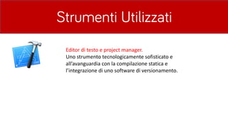 Strumenti Utilizzati
Editor	di	testo	e	project manager.
Uno	strumento	tecnologicamente	sofisticato	e	
all’avanguardia	con	la	compilazione	statica	e	
l’integrazione	di	uno	software	di	versionamento.	
 